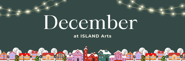 December Delights: Festive Highlights & Creative News from Your ISLAND Arts Team